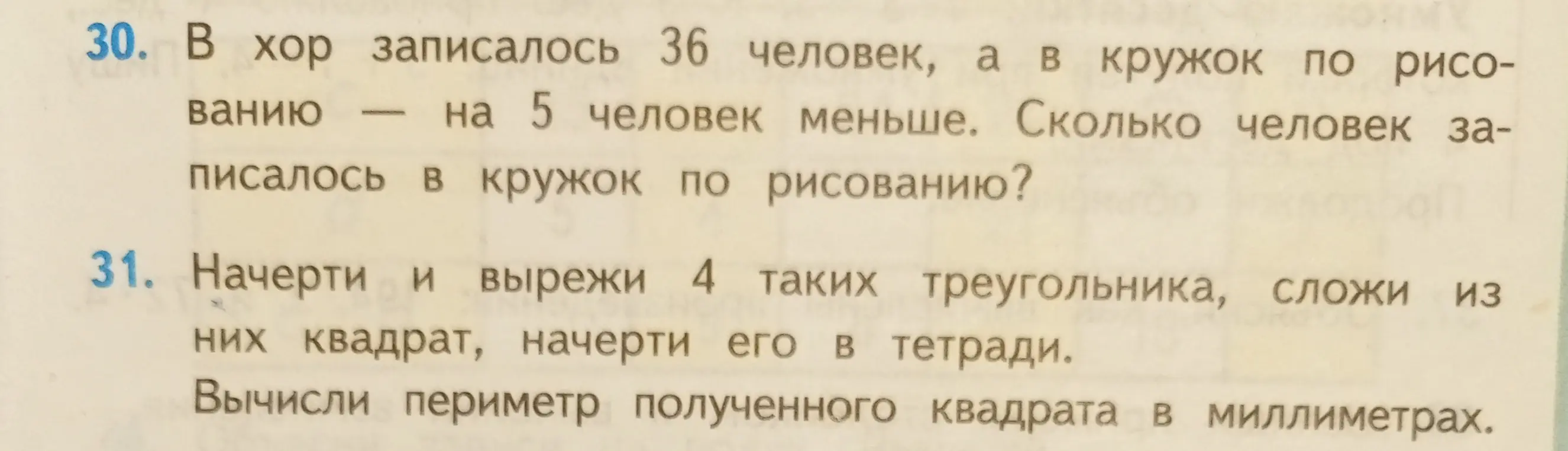 Предложи решение задач: В хор записалось 36 человек, а в кружок по рисованию на 5 человек меньше. Сколько человек записалось в кружок по рисованию? Начерти и вырежи 4 таких треугольника, сложи из них квадрат, начерти его в тетради.
