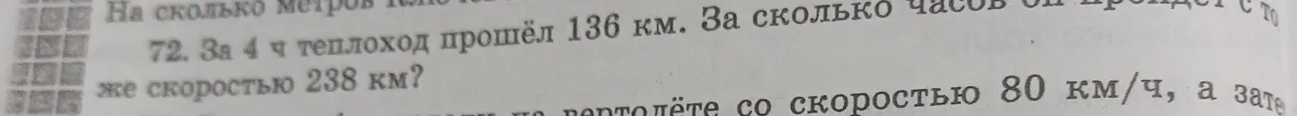 Помоги решить задачу: За 4 ч теплоход прошёл 136 км. За сколько часов он пройдёт с той же скоростью 238 км?