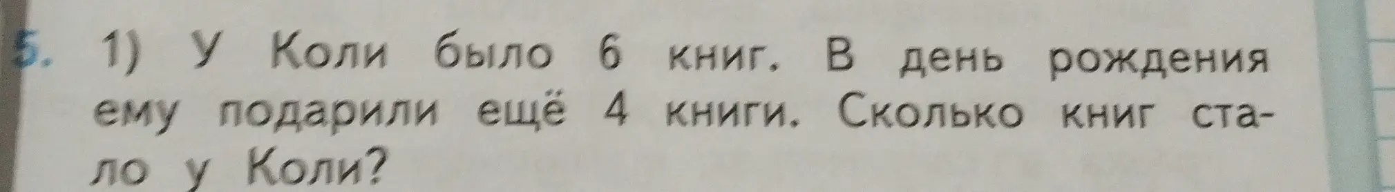 Ты просишь решить задачу: У Коли было 6 книг. В день рождения ему подарили ещё 4 книги. Сколько книг стало у Коли?