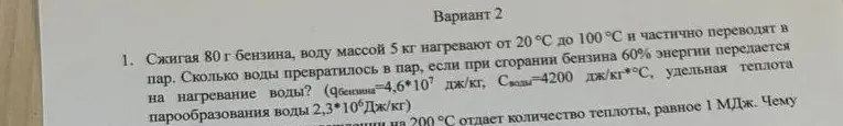 Реши задачу: Сжигая 80 г бензина, воду массой 5 кг нагревают от 20 °С до 100 °С и частично переводят в пар. Сколько воды превратилось в пар, если при сгорании бензина 60% энергии передается на нагревание воды?