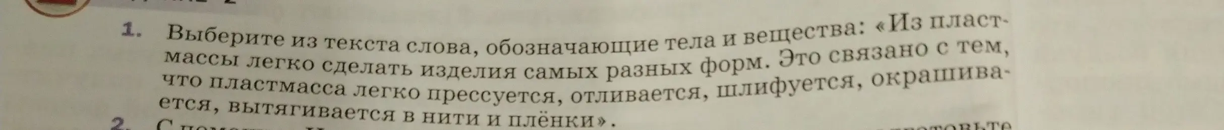 Выбери из текста слова, обозначающие тела и вещества: «Из пластмассы легко сделать изделия самых разных форм. Это связано с тем, что пластмасса легко прессуется, отливается, шлифуется, окрашивается, вытягивается в нити и плёнки».