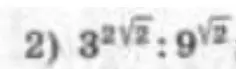 Объясни, как решить пример 2) $3^{2\sqrt{2}} : 9^{\sqrt{2}}$