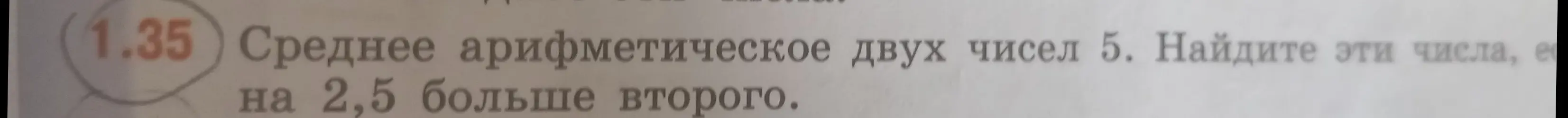 Ты просишь меня найти два числа, если известно, что среднее арифметическое этих чисел равно 5, и одно из чисел на 2,5 больше второго.