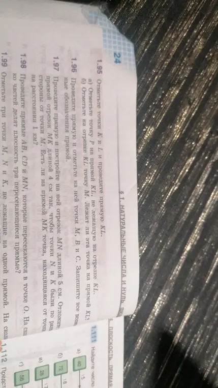 Ты просишь решить задачи по геометрии: 1.95 а) Отметь точку Р на прямой KL, не лежащую на отрезке KL; 1.96 Проведите прямую и отметьте на ней точки М, В и С; 1.97 Проведите прямую и постройте на ней отрезок МП длиной 5 см; 1.98 Проведите прямые AB, CD и ММ, которые пересекаются в точке О.