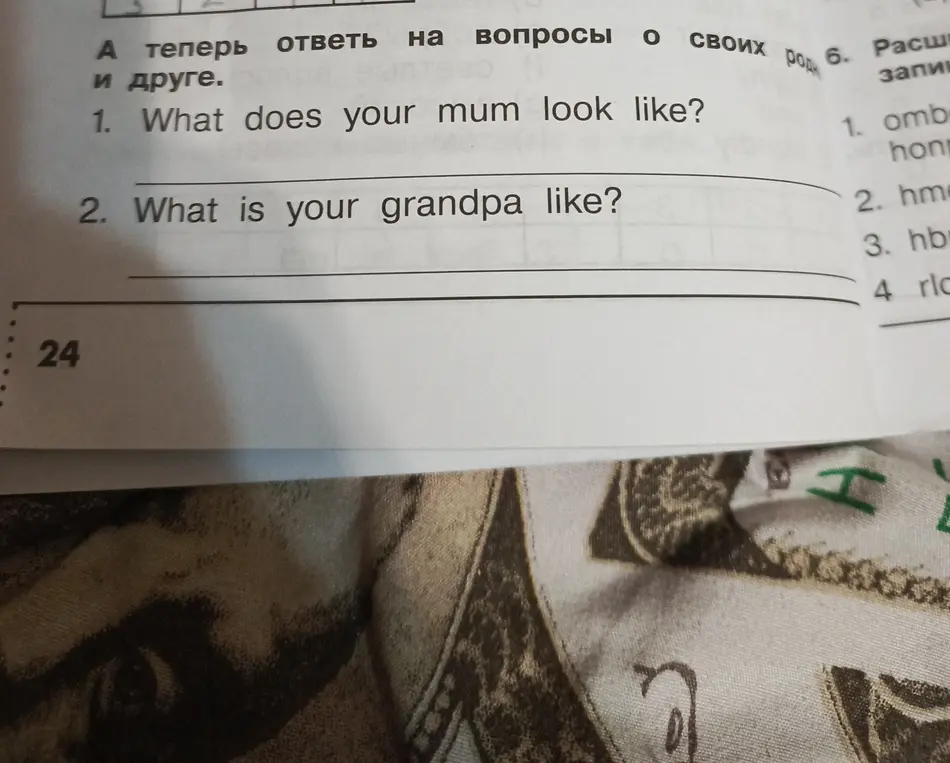 Ответь на вопросы: 'What does your mum look like?' и 'What is your grandpa like?'