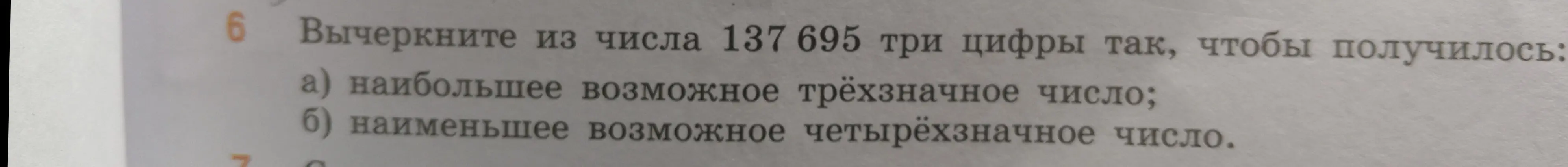 Объясни, как из числа 137 695 вычеркнуть три цифры, чтобы получилось наибольшее возможное трёхзначное число и наименьшее возможное четырёхзначное число.