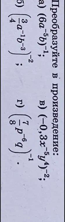 Преобразуй в произведение выражения: (6a⁻⁵b)⁻¹, (-0,3x⁻⁵y⁴)⁻², (3/(-a⁻¹b⁻³))⁻², (7/8p⁻⁶q)⁻¹