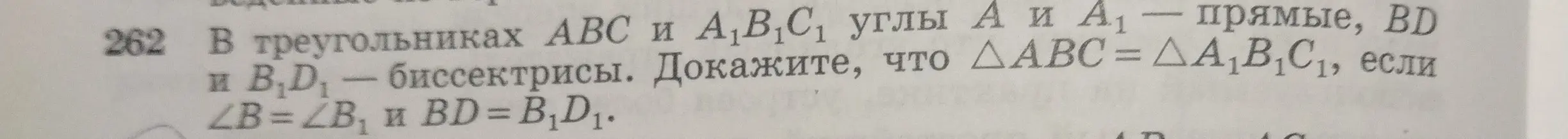 В треугольниках ABC и A1B1C1 углы A и A₁ — прямые, BD и B₁D₁ — биссектрисы. Нужно доказать, что ΔABC = Δ A1B1C1, если ∠B = ∠B₁ и BD = B₁D₁.