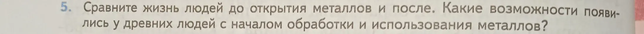 Сравни жизнь людей до открытия металлов и после и расскажи, какие возможности появились у древних людей с началом обработки и использования металлов.