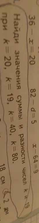Можешь помочь решить уравнения 36-x=20, 82-d=5, x-64=9, найти значения суммы и разности чисел k и 19 при k=20, k=19, k=40, k=80 и перевести 18 см 2 дм в одну единицу измерения