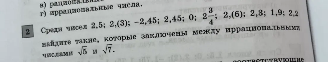 Среди чисел 2,5; 2,(3); -2,45; 2,45; 0; 2 3/4; 2,(6); 2,3; 1,9; 2,2 найди такие, которые заключены между иррациональными числами √5 и √7
