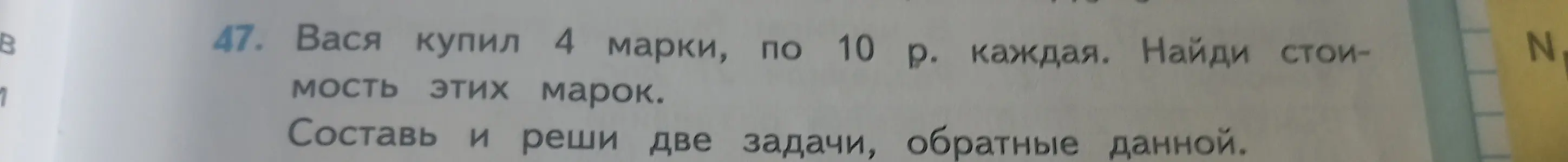 Ты просишь меня решить задачу: Вася купил 4 марки по 10 рублей каждая. Найди стоимость этих марок. Составь и реши две задачи, обратные данной.