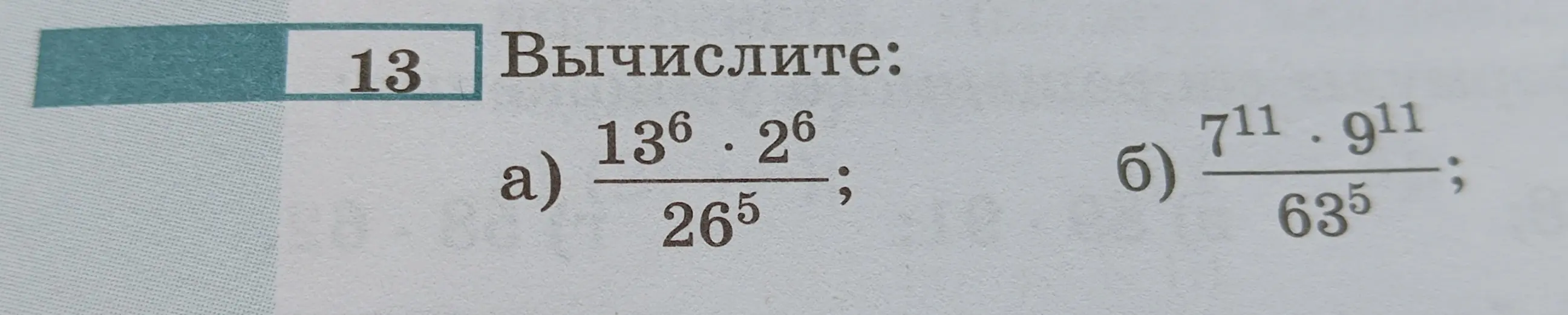Вычисли значения выражений: а)  $\frac{13^6 \cdot 2^6}{26^5}$; б) $\frac{7^{11} \cdot 9^{11}}{63^5}$