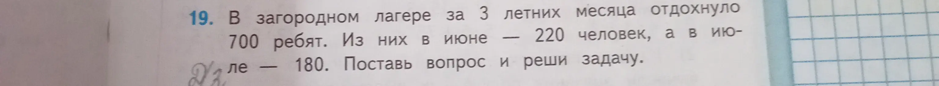 Реши задачу: В загородном лагере за 3 летних месяца отдохнуло 700 ребят. Из них в июне 220 человек, а в июле 180. Поставь вопрос.