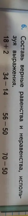 Составь верные равенства и неравенства, используя выражения 18+2, 34-14, 56-50, 70-50