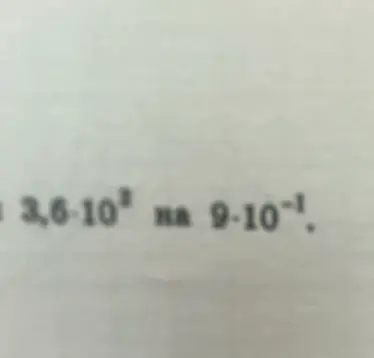 Как найти частное от деления 3,6 * 10^3 на 9 * 10^(-1)?