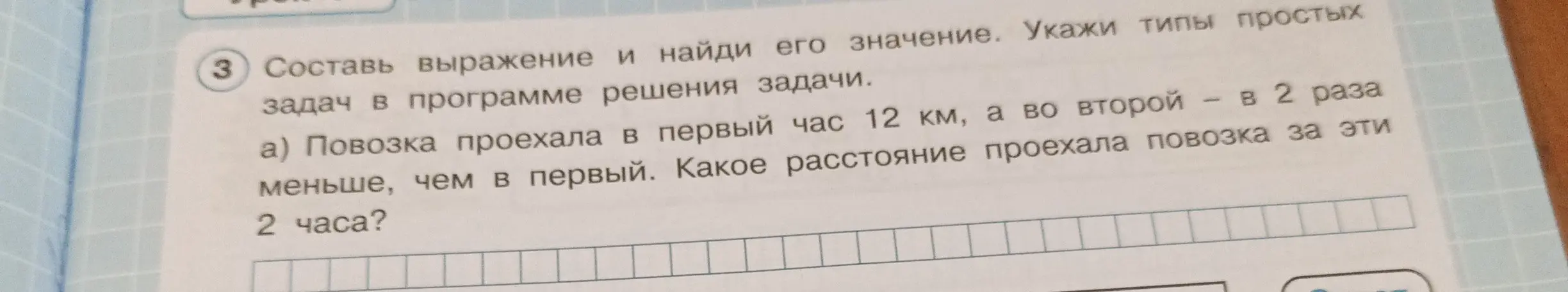 Составь выражение и найди его значение, если повозка проехала в первый час 12 км, а во второй – в 2 раза меньше, чем в первый. Какое расстояние проехала повозка за эти 2 часа?