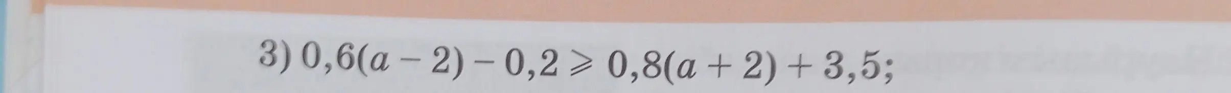 Реши неравенство 0,6(a - 2) - 0,2 ≥ 0,8(a + 2) + 3,5