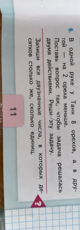 Ты просишь решить задачу: «В одной руке у Тани 8 орехов, а в другой – на 2 ореха меньше. Поставь вопрос так, чтобы задача решалась двумя действиями. Реши эту задачу» и записать все двузначные числа, в которых десятков столько же, сколько единиц.