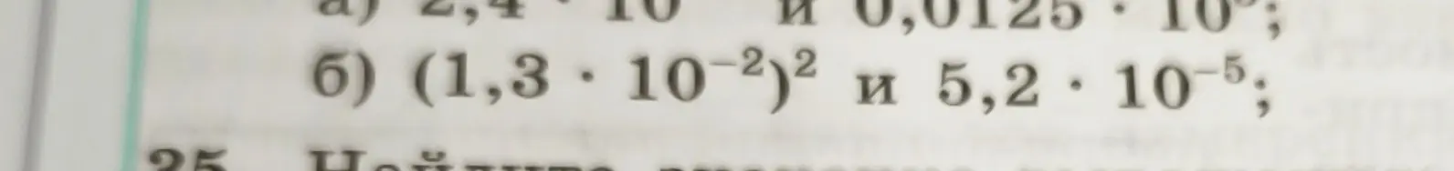 Ты просишь сравнить числа: a) 2,4 * 10^6 и 0,0125 * 10^9; б) (1,3 * 10^-2)^2 и 5,2 * 10^-5