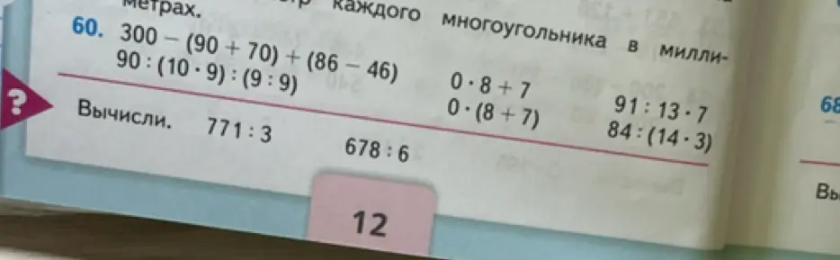 Вычисли значения выражений: 771 : 3, 678 : 6, 0 * 8 + 7, 0 * (8 + 7), 91 : 13 * 7, 84 : (14 * 3), 300 - (90 + 70) + (86 - 46), 90 : (10 * 9) : (9 : 9)