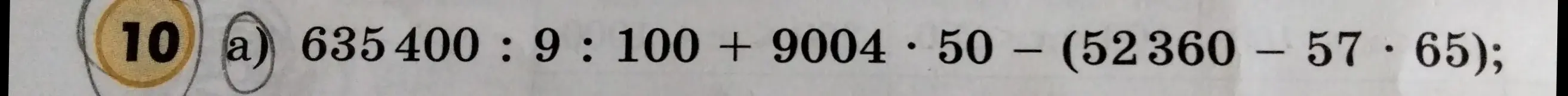 Вычисли значение выражения 635400 : 9 : 100 + 9004 * 50 - (52360 – 57 * 65)