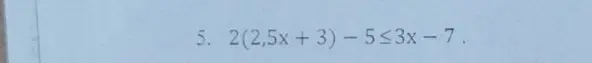 Реши неравенство 2(2,5x + 3) - 5 <= 3x - 7