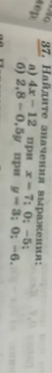 Найди значения выражения 4x-12 при x=7, x=0, x=-5 и выражения 2,8-0,5y при y=3, y=0, y=-6