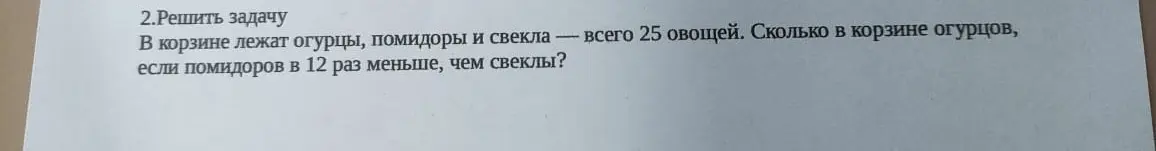 Реши задачу: в корзине лежат огурцы, помидоры и свекла, всего 25 овощей. Сколько в корзине огурцов, если помидоров в 12 раз меньше, чем свеклы?