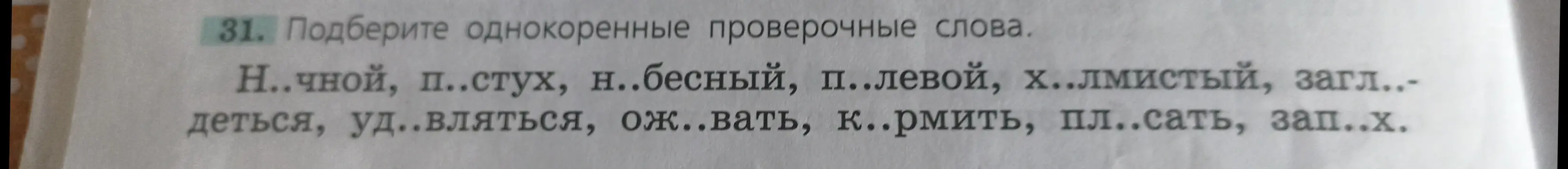 Предложи однокоренные проверочные слова для: Н..чной, п..стух, н..бесный, п..левой, х..лмистый, загл..-деться, уд..вляться, ож..вать, к..рмить, пл..сать, зап..х