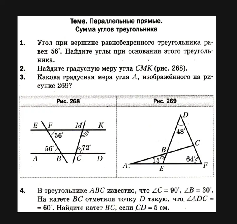 Реши задачи по геометрии: 1) Найди углы при основании равнобедренного треугольника, если угол при вершине равен 56°; 2) Найди градусную меру угла СМК (рис. 268); 3) Какова градусная мера угла А, изображённого на рисунке 269?; 4) В треугольнике АВС известно, что ∠C = 90°, ∠B = 30°. На катете ВС отметили точку D такую, что ∠ADC = 60°. Найди катет ВС, если CD = 5 см.