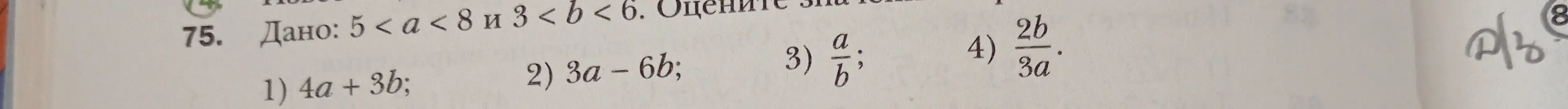 Оцени выражения 1) 4a + 3b, 2) 3a - 6b, 3) a/b, 4) 2b/3a, если дано 5 < a < 8 и 3 < b < 6