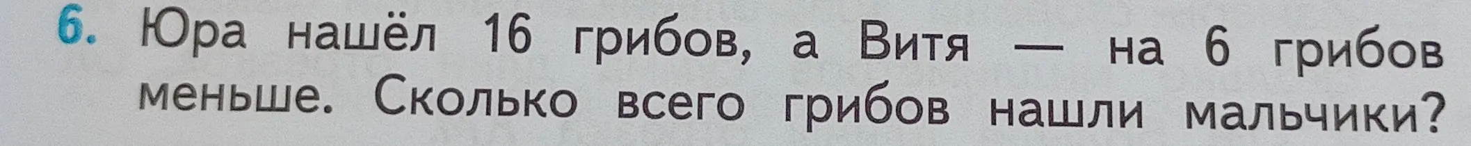 Ты просишь меня решить задачу: Юра нашёл 16 грибов, а Витя — на 6 грибов меньше. Сколько всего грибов нашли мальчики?