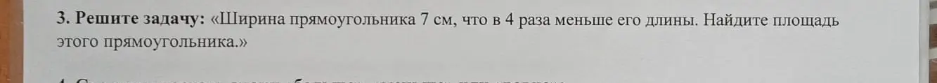 Помоги мне решить задачу: ширина прямоугольника 7 см, что в 4 раза меньше его длины. Найди площадь этого прямоугольника.