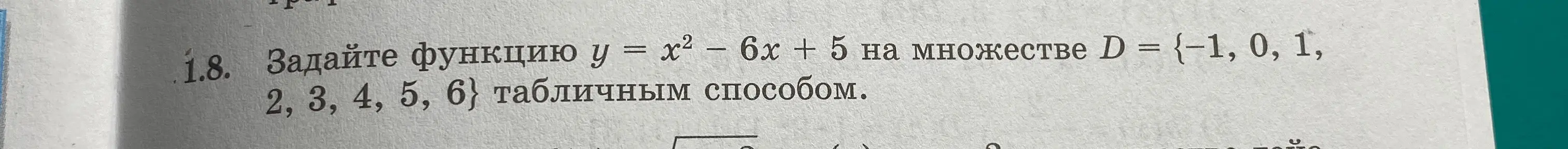 Задай функцию y = x2 - 6x + 5 на множестве D = {−1, 0, 1, 2, 3, 4, 5, 6} табличным способом
