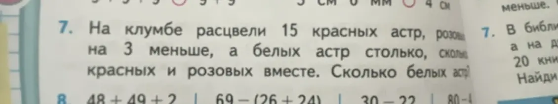 Помоги решить задачу: На клумбе расцвели 15 красных астр, розовых на 3 меньше, а белых астр столько, сколько красных и розовых вместе. Сколько белых астр?