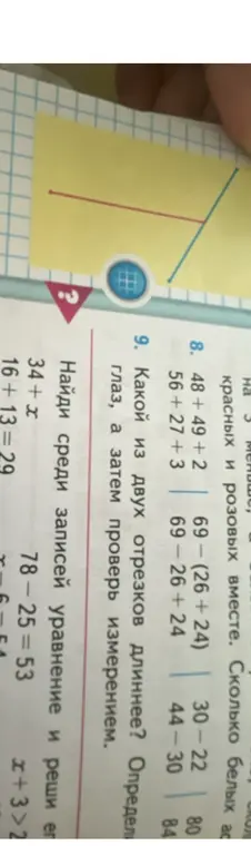 Выполни вычисления: 48+49+2; 56+27+3; 69-(26+24); 69-26+24; 30-22; 44-30. Определи, какой из двух отрезков длиннее. Найди среди записей уравнение и реши его: 34+x