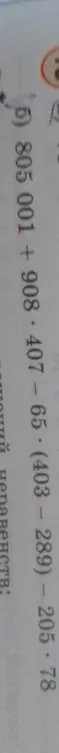Реши пример: 805 001 + 908.407 - 65 * (403 - 289) - 205.78