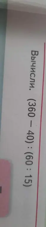 Вычисли выражение: (360 - 40) : (60 : 15)