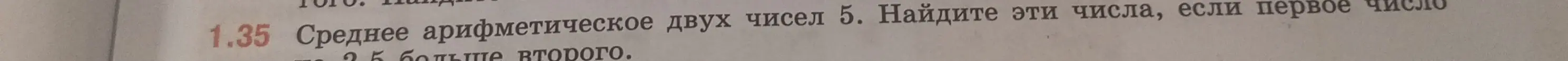 Реши задачу: Среднее арифметическое двух чисел 5. Найди эти числа, если первое число на 2,5 больше второго.