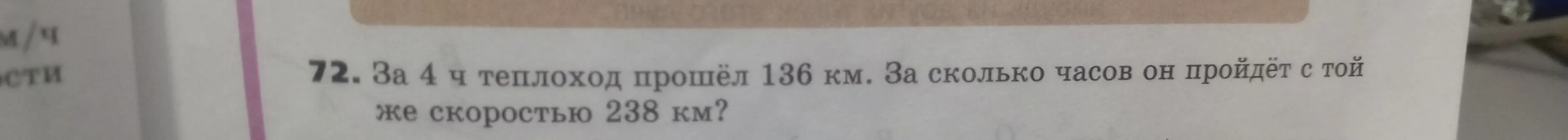 Реши задачу: За 4 ч теплоход прошёл 136 км. За сколько часов он пройдёт с той же скоростью 238 км?