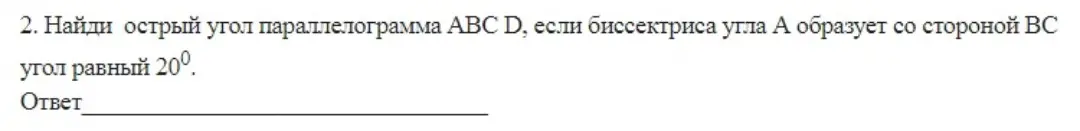 Найди острый угол параллелограмма ABC Д, если биссектриса угла А образует со стороной ВС угол равный 200.