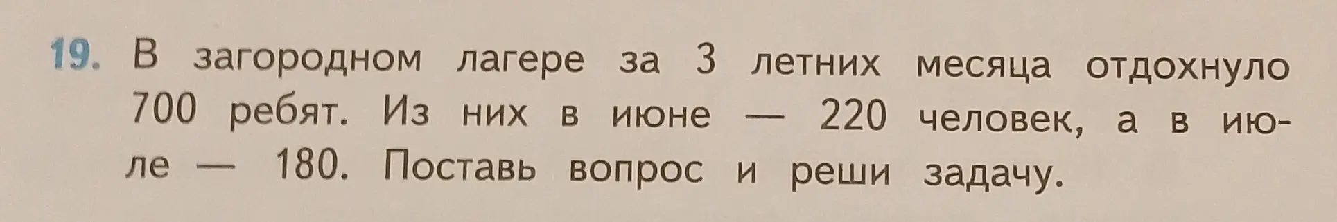 Поставь вопрос к задаче и реши ее: В загородном лагере за 3 летних месяца отдохнуло 700 ребят. Из них в июне 220 человек, а в июле 180.
