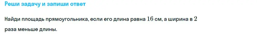Как найти площадь прямоугольника, если его длина равна 16 см, а ширина в 2 раза меньше длины?