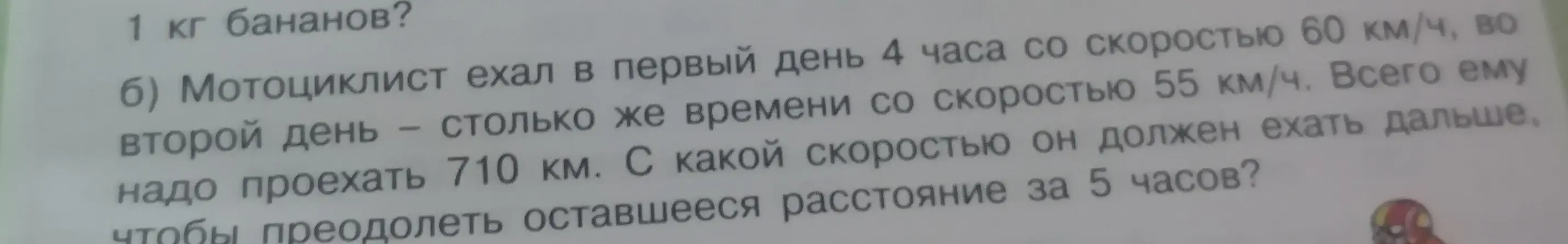 Ты просишь решить задачу: «Мотоциклист ехал в первый день 4 часа со скоростью 60 км/ч, во второй день - столько же времени со скоростью 55 км/ч. Всего ему надо проехать 710 км. С какой скоростью он должен ехать дальше, чтобы преодолеть оставшееся расстояние за 5 часов?»