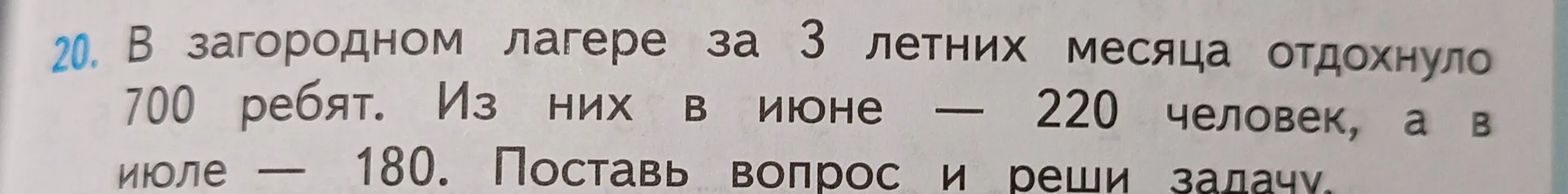 Помоги решить задачу: В загородном лагере за 3 летних месяца отдохнуло 700 ребят. Из них в июне — 220 человек, а в июле — 180. Поставь вопрос и реши задачу.