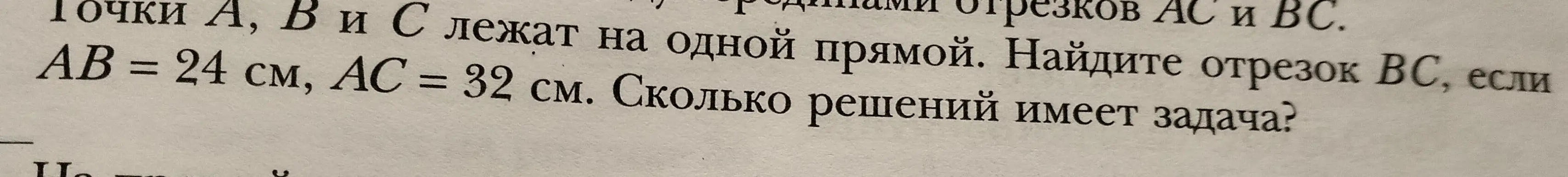 Помоги мне найти длину отрезка BC, если точки A, B и C лежат на одной прямой, AB = 24 см, AC = 32 см. Сколько решений имеет задача?