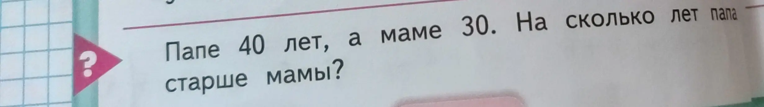 Вычисли, на сколько лет папа старше мамы, если папе 40 лет, а маме 30
