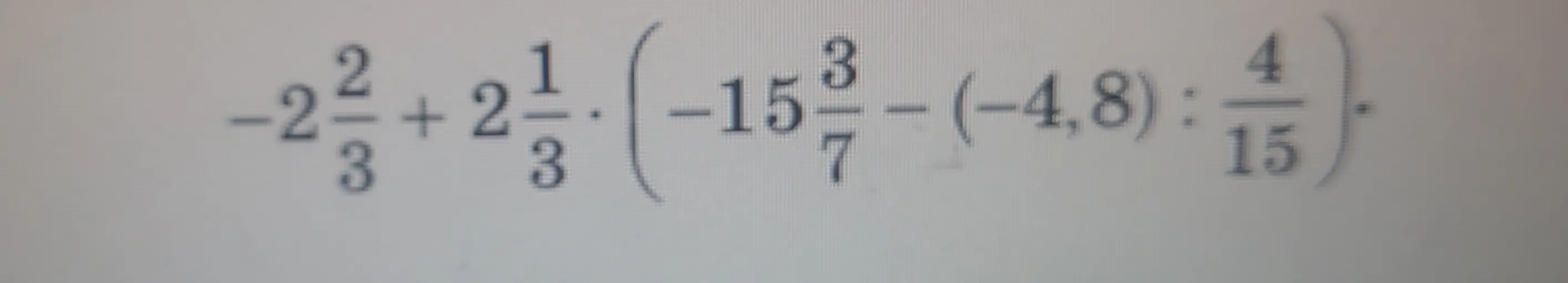 Вычисли значение выражения -2\frac{2}{3}+2\frac{1}{3} \cdot \left(-15\frac{3}{7}-(-4,8):\frac{4}{15}\right)