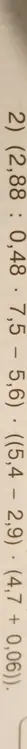 Вычисли значение выражения (2,88 : 0,48 · 7,5 – 5,6) . ((5,4 - 2,9) (4,7 + 0,06))